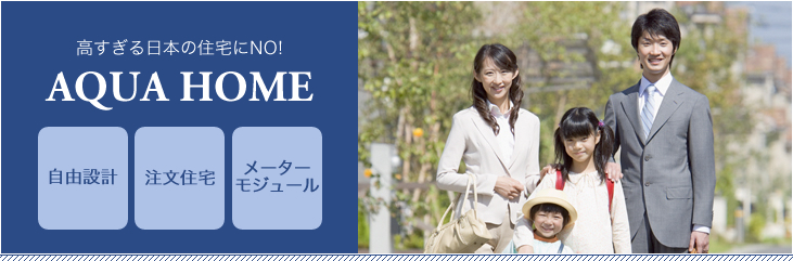 高すぎる日本の住宅にNO!「AQUA HOME」コストパフォーマンスを追求した新しいローコスト住宅のカタチです。
